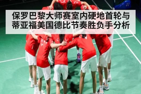 保罗巴黎大师赛室内硬地首轮与蒂亚福美国德比节奏胜负手分析